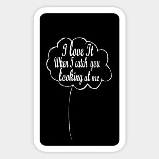 I love it when I catch you looking at me Sticker